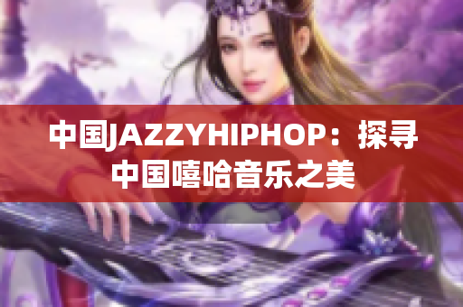 中国JAZZYHIPHOP：探寻中国嘻哈音乐之美
