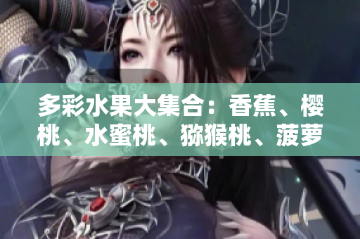 多彩水果大集合：香蕉、樱桃、水蜜桃、猕猴桃、菠萝，满足你的味蕾！