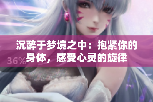 沉醉于梦境之中：抱紧你的身体，感受心灵的旋律