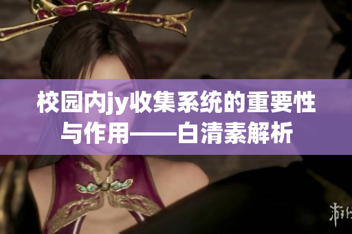 校园内jy收集系统的重要性与作用——白清素解析