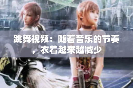 跳舞视频：随着音乐的节奏，衣着越来越减少