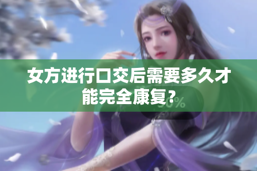 女方进行口交后需要多久才能完全康复？
