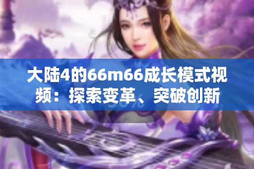 大陆4的66m66成长模式视频：探索变革、突破创新