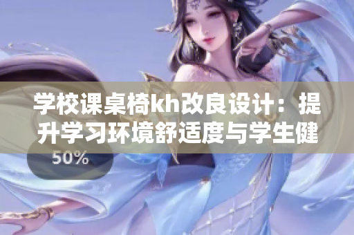学校课桌椅kh改良设计：提升学习环境舒适度与学生健康