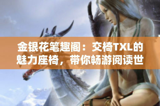 金银花笔趣阁：交椅TXL的魅力座椅，带你畅游阅读世界