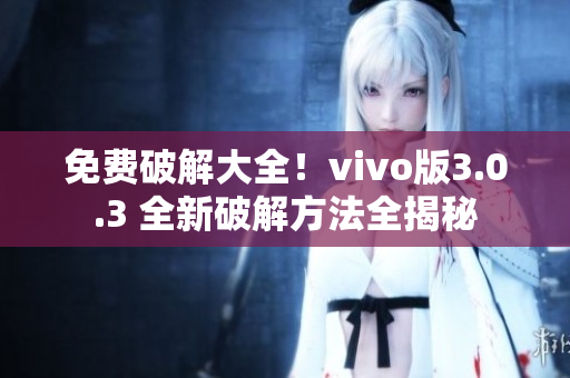 免费破解大全！vivo版3.0.3 全新破解方法全揭秘