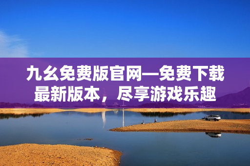 九幺免费版官网—免费下载最新版本，尽享游戏乐趣