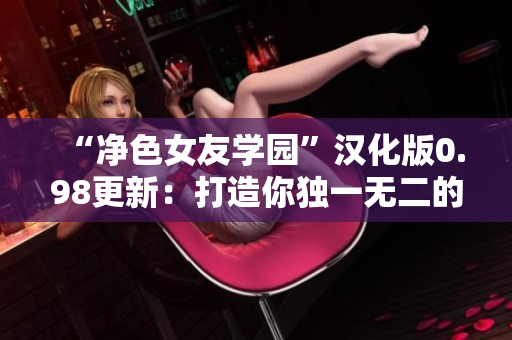 “净色女友学园”汉化版0.98更新：打造你独一无二的完美女友！