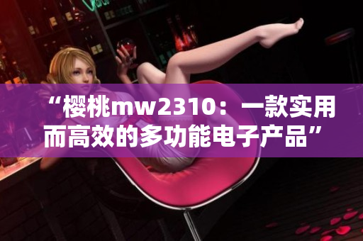 “樱桃mw2310：一款实用而高效的多功能电子产品”