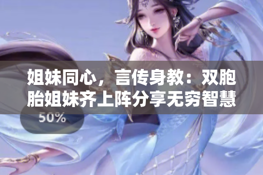 姐妹同心，言传身教：双胞胎姐妹齐上阵分享无穷智慧