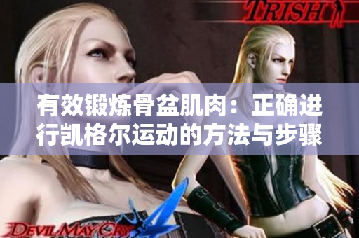 有效锻炼骨盆肌肉：正确进行凯格尔运动的方法与步骤指南