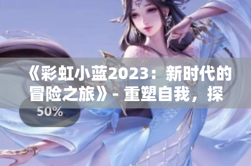 《彩虹小蓝2023：新时代的冒险之旅》- 重塑自我，探索未知的世界