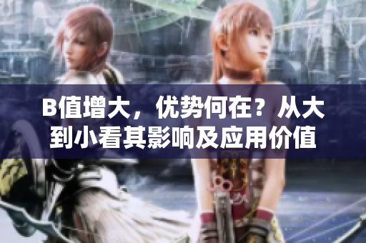 B值增大，优势何在？从大到小看其影响及应用价值