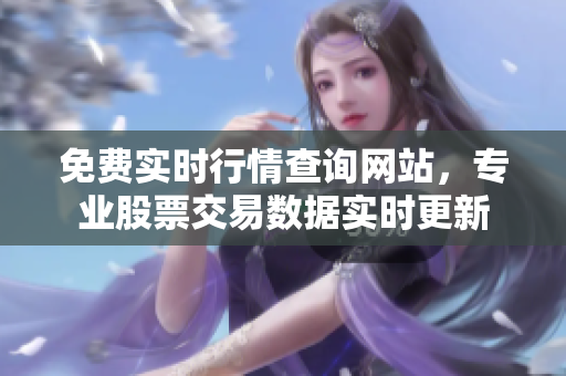 免费实时行情查询网站，专业股票交易数据实时更新