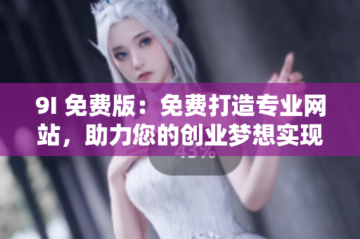 9I 免费版：免费打造专业网站，助力您的创业梦想实现