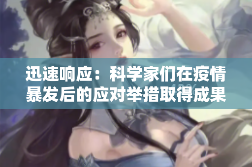 迅速响应：科学家们在疫情暴发后的应对举措取得成果