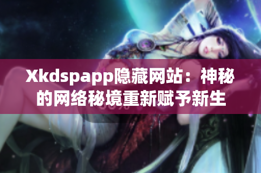 Xkdspapp隐藏网站：神秘的网络秘境重新赋予新生