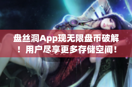 盘丝洞App现无限盘币破解！用户尽享更多存储空间！