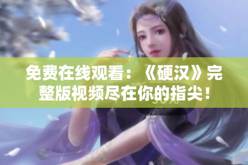 免费在线观看：《硬汉》完整版视频尽在你的指尖！