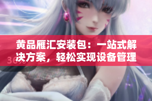 黄品雁汇安装包：一站式解决方案，轻松实现设备管理