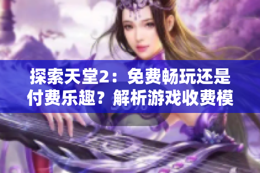 探索天堂2：免费畅玩还是付费乐趣？解析游戏收费模式