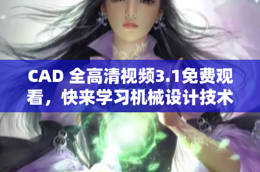 CAD 全高清视频3.1免费观看，快来学习机械设计技术