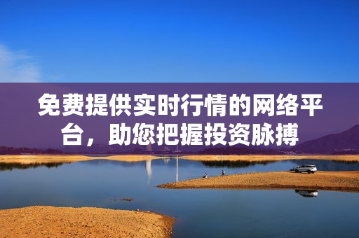 免费提供实时行情的网络平台，助您把握投资脉搏
