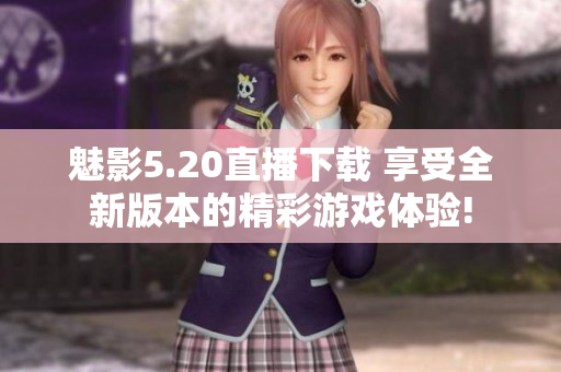 魅影5.20直播下载 享受全新版本的精彩游戏体验!