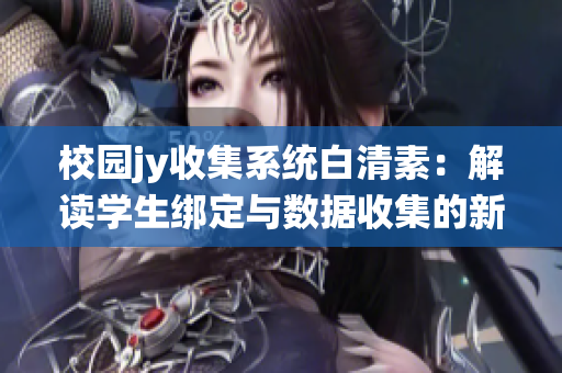 校园jy收集系统白清素：解读学生绑定与数据收集的新模式
