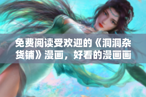 免费阅读受欢迎的《洞洞杂货铺》漫画，好看的漫画画免费在线阅读