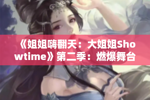 《姐姐嗨翻天：大姐姐Showtime》第二季：燃爆舞台，魅力再升级