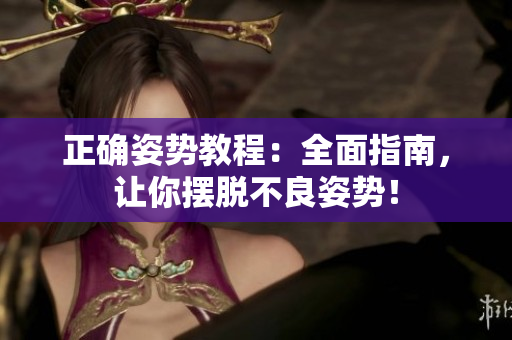 正确姿势教程：全面指南，让你摆脱不良姿势！