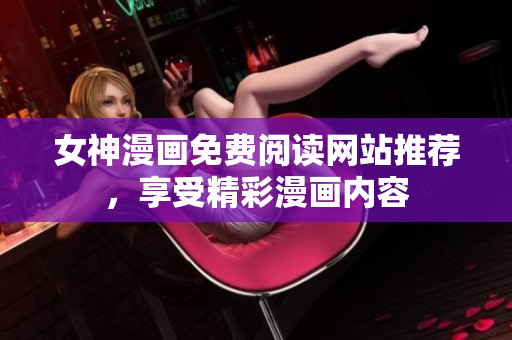女神漫画免费阅读网站推荐，享受精彩漫画内容