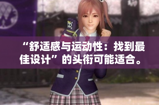 “舒适感与运动性：找到最佳设计”的头衔可能适合。