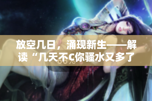 放空几日，涌现新生——解读“几天不C你骚水又多了”的奥秘