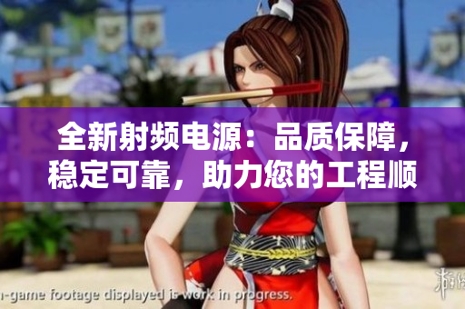 全新射频电源：品质保障，稳定可靠，助力您的工程顺利进行