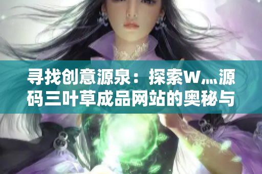 寻找创意源泉：探索W灬源码三叶草成品网站的奥秘与魅力