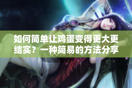 如何简单让鸡蛋变得更大更结实？一种简易的方法分享
