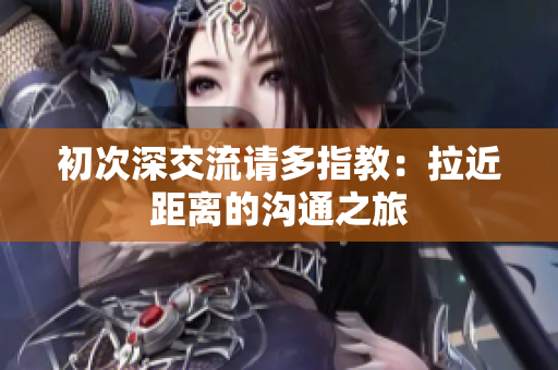 初次深交流请多指教：拉近距离的沟通之旅