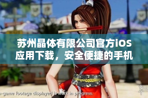 苏州晶体有限公司官方iOS应用下载，安全便捷的手机客户端获取途径