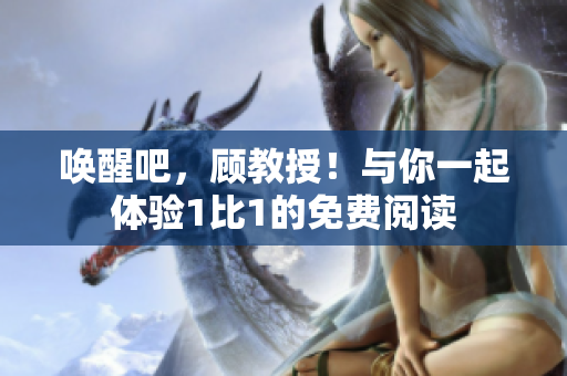 唤醒吧，顾教授！与你一起体验1比1的免费阅读