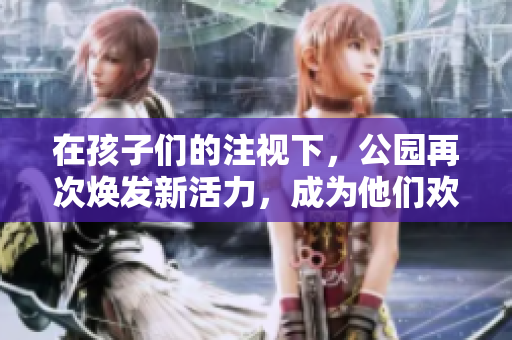 在孩子们的注视下，公园再次焕发新活力，成为他们欢乐玩耍的理想场所