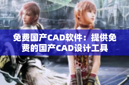 免费国产CAD软件：提供免费的国产CAD设计工具