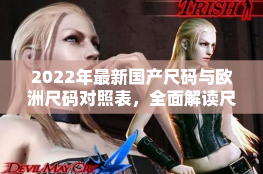 2022年最新国产尺码与欧洲尺码对照表，全面解读尺码转换秘籍