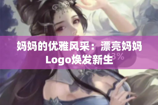 妈妈的优雅风采：漂亮妈妈Logo焕发新生