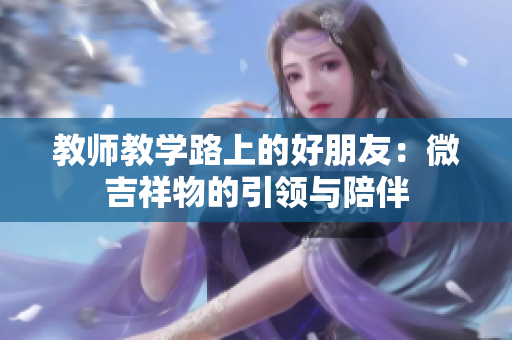 教师教学路上的好朋友：微吉祥物的引领与陪伴