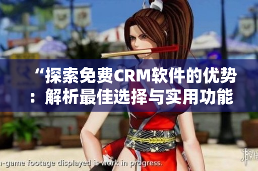 “探索免费CRM软件的优势：解析最佳选择与实用功能”