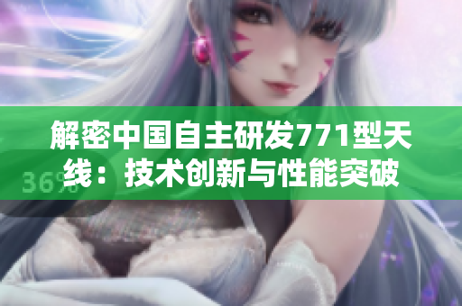 解密中国自主研发771型天线：技术创新与性能突破