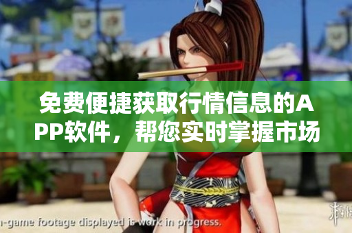 免费便捷获取行情信息的APP软件，帮您实时掌握市场动态