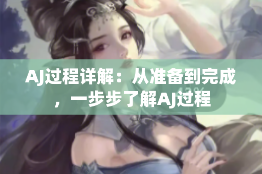 AJ过程详解：从准备到完成，一步步了解AJ过程